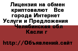 Лицензия на обмен криптовалют - Все города Интернет » Услуги и Предложения   . Челябинская обл.,Касли г.